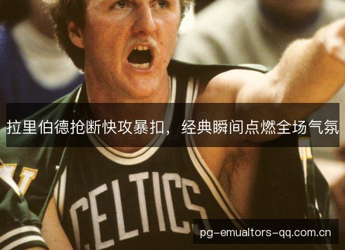 拉里伯德抢断快攻暴扣，经典瞬间点燃全场气氛